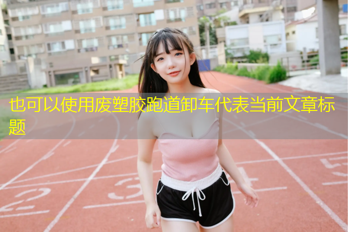 废塑胶跑道卸车