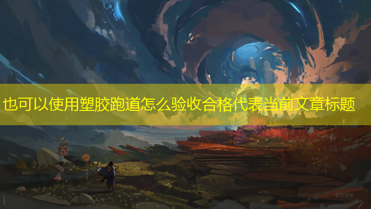 塑胶跑道怎么验收合格