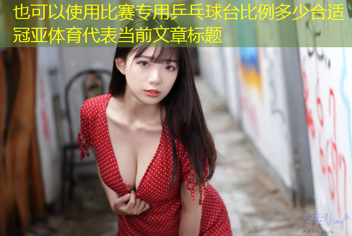 比赛专用乒乓球台比例多少合适冠亚体育